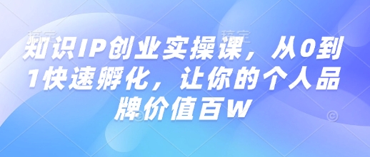 知识IP创业实操课，从0到1快速孵化，让你的个人品牌价值百W-狗哥口子