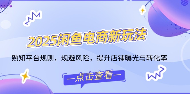 2025闲鱼电商新玩法，熟知平台规则，规避风险，提升店铺曝光与转化率-狗哥口子