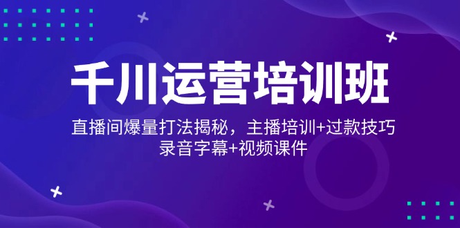 千川运营培训班，直播间爆量打法揭秘，主播培训+过款技巧，录音字幕+视频-狗哥口子