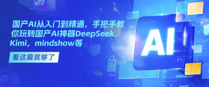 国产AI从入门到精通，手把手教你玩转国产AI神器DeepSeek，Kimi，mindshow等-狗哥口子