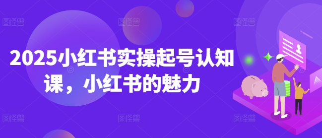 2025小红书实操起号认知课，小红书的魅力-狗哥口子