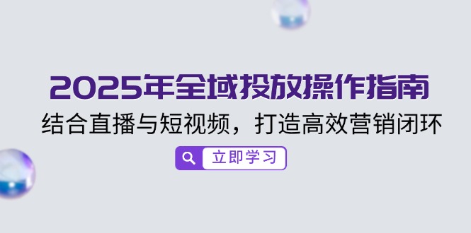 2025年全域投放操作指南，结合直播与短视频，打造高效营销闭环-狗哥口子