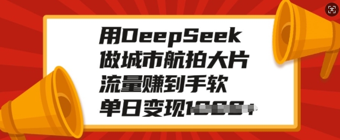 用DeepSeek做城市航拍大片，流量赚到手软，单日变现多张-狗哥口子