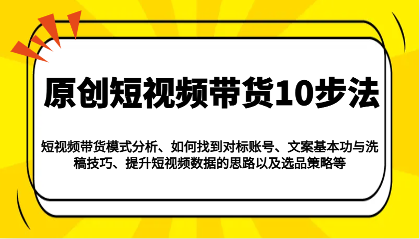 原创短视频带货10步法：模式分析/对标账号/文案与洗稿/提升数据/以及选品策略等-狗哥口子