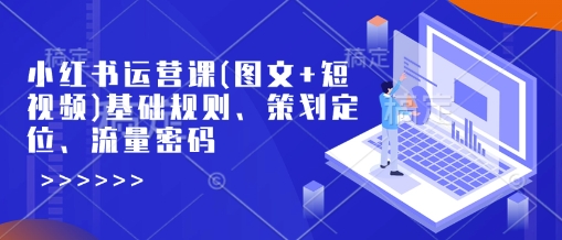 小红书运营课(图文+短视频)基础规则、策划定位、流量密码-狗哥口子