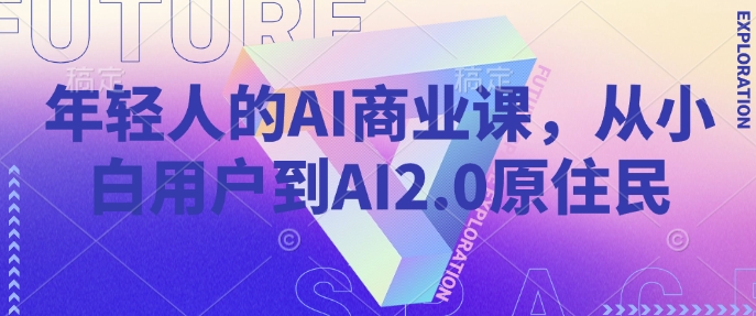 年轻人的AI商业课，从小白用户到AI2.0原住民-狗哥口子