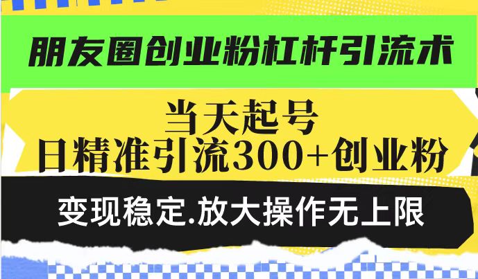 朋友圈创业粉杠杆引流术，投产高轻松日引300+创业粉，变现稳定.放大操…-狗哥口子