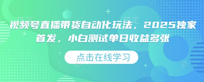 视频号直播带货自动化玩法，2025独家首发，小白测试单日收益多张【揭秘】-狗哥口子