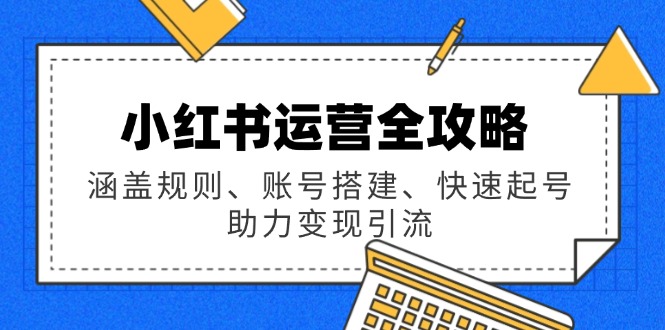 小红书运营全攻略：涵盖规则、账号搭建、快速起号，助力变现引流-狗哥口子