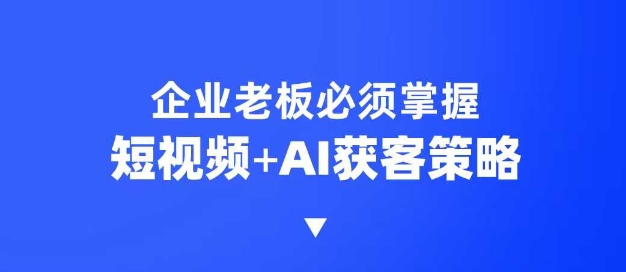 企业短视频AI获客霸屏流量课，6步短视频+AI突围法，3大霸屏抢客策略-狗哥口子