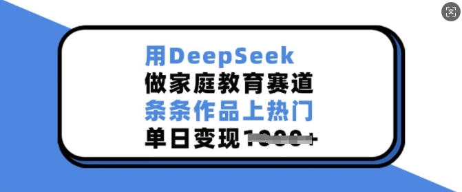 用DeepSeek做家庭教育赛道，条条作品上热门，单日变现多张-狗哥口子