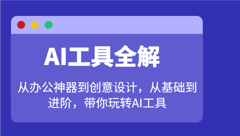 AI工具全解：从办公神器到创意设计，从基础到进阶，带你玩转AI工具-狗哥口子