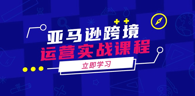 亚马逊跨境运营实战课程：涵盖亚马逊运营、申诉、选品等多个方面-狗哥口子