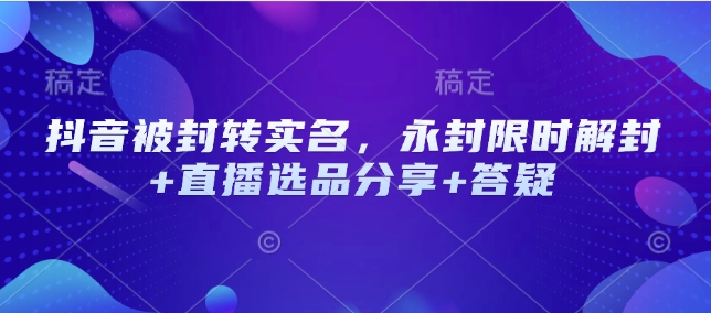 抖音被封转实名，永封限时解封+直播选品分享+答疑-狗哥口子