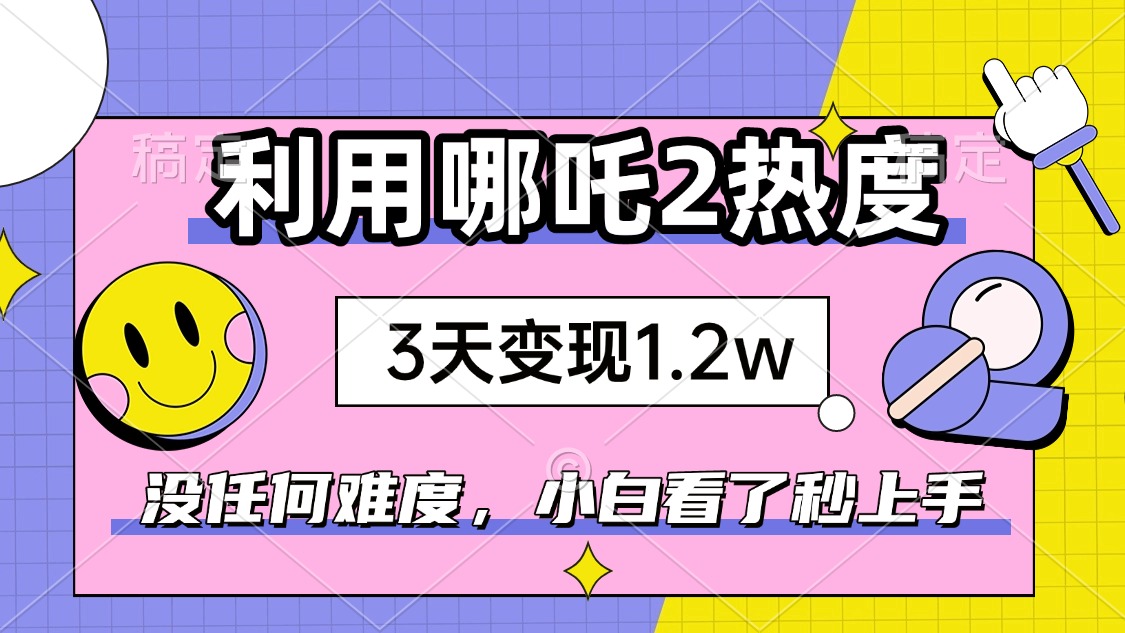 如何利用哪吒2爆火，3天赚1.2W，没有任何难度，小白看了秒学会，抓紧时…-狗哥口子