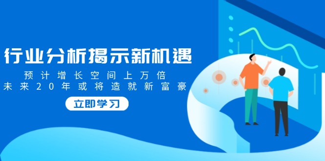 行业分析揭示新机遇，预计增长空间上万倍，未来20年或将造就新富豪-狗哥口子