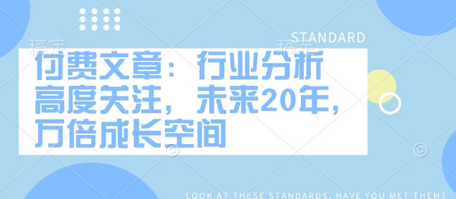 付费文章：行业分析 高度关注，未来20年，万倍成长空间-狗哥口子