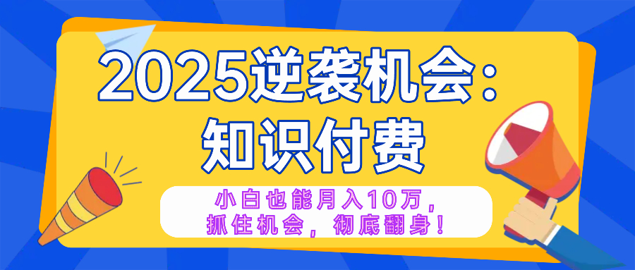 2025逆袭项目——知识付费，小白也能月入10万年入百万，抓住机会彻底翻…-狗哥口子