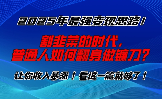 2025年最强变现思路，割韭菜的时代， 普通人如何翻身做镰刀？【揭秘】-狗哥口子