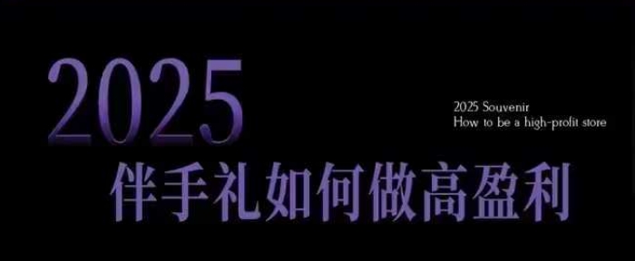 2025伴手礼如何做高盈利门店，小白保姆级伴手礼开店指南，伴手礼最新实战10大攻略，突破获客瓶颈-狗哥口子