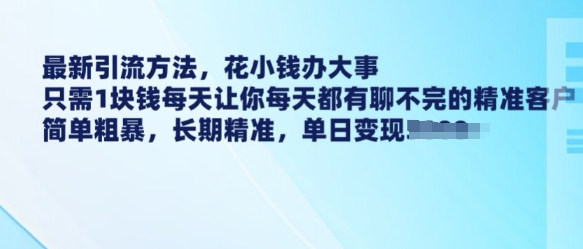 最新引流方法，花小钱办大事，只需1块钱每天让你每天都有聊不完的精准客户 简单粗暴，长期精准-狗哥口子