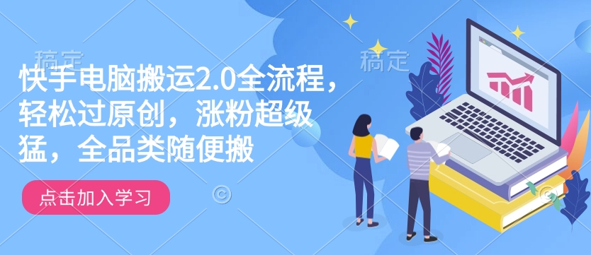 快手电脑搬运2.0全流程，轻松过原创，涨粉超级猛，全品类随便搬-狗哥口子