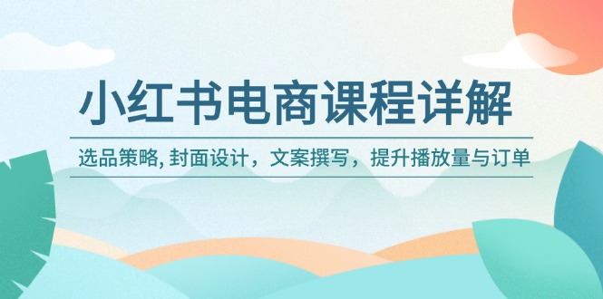 小红书电商课程详解：选品策略, 封面设计，文案撰写，提升播放量与订单-狗哥口子