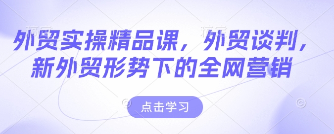 外贸实操精品课，外贸谈判，新外贸形势下的全网营销-狗哥口子