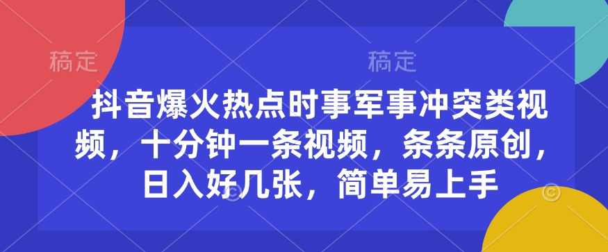 抖音爆火热点时事军事冲突类视频，十分钟一条视频，条条原创，日入好几张，简单易上手-狗哥口子