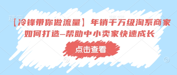 【冷锋带你做流量】年销千万级淘系商家如何打造–帮助中小卖家快速成长-狗哥口子