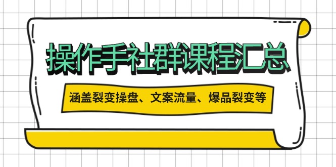 操作手社群课程汇总，涵盖裂变操盘、文案流量、爆品裂变等多方面内容-狗哥口子