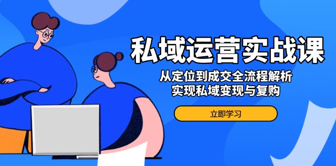 私域运营实战课，从定位到成交全流程解析，实现私域变现与复购-狗哥口子