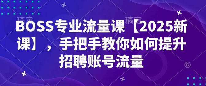 BOSS专业流量课【2025新课】，手把手教你如何提升招聘账号流量-狗哥口子