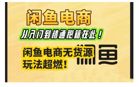 闲鱼电商实战课，从入门到精通秘籍在此，闲鱼电商无货源玩法超燃!-狗哥口子