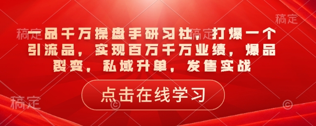 一品千万操盘手研习社，打爆一个引流品，实现百万千万业绩，爆品裂变，私域升单，发售实战-狗哥口子