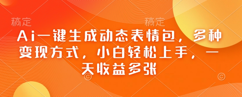 Ai一键生成动态表情包，多种变现方式，小白轻松上手，一天收益多张-狗哥口子