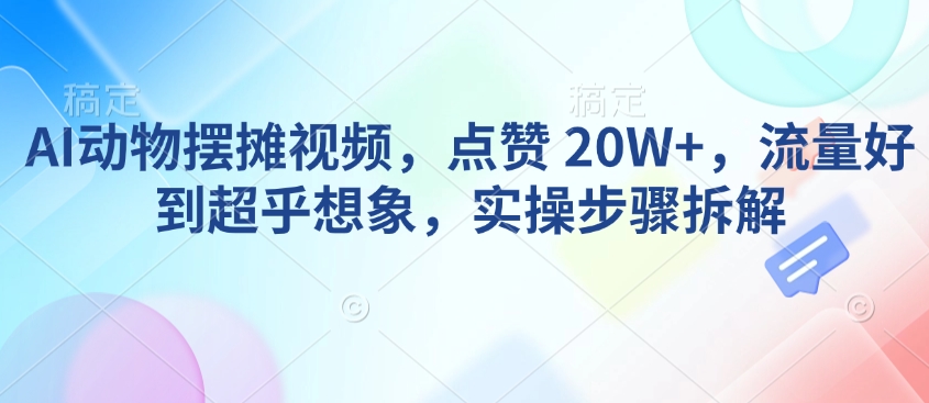 AI动物摆摊视频，点赞 20W+，流量好到超乎想象，实操步骤拆解-狗哥口子