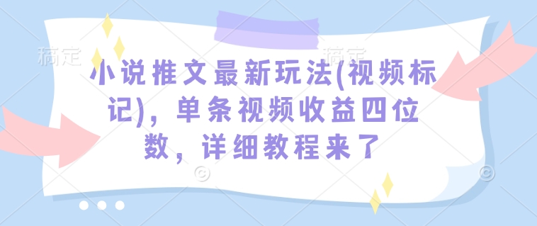 小说推文最新玩法(视频标记)，单条视频收益四位数，详细教程来了-狗哥口子