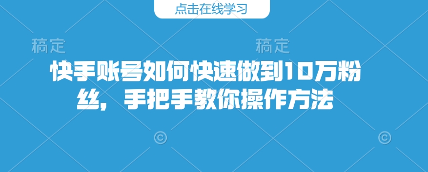 快手账号如何快速做到10万粉丝，手把手教你操作方法-狗哥口子