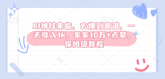 AI神娃来临，火爆到离谱，一天收入1k，条条10万+点赞，保姆级教程-狗哥口子