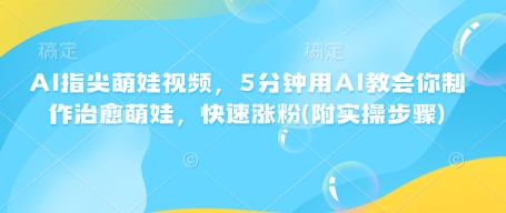 AI指尖萌娃视频，5分钟用AI教会你制作治愈萌娃，快速涨粉(附实操步骤)-狗哥口子