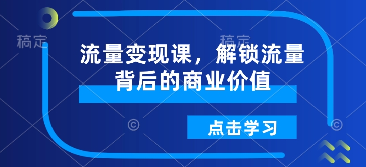 流量变现课，解锁流量背后的商业价值-狗哥口子