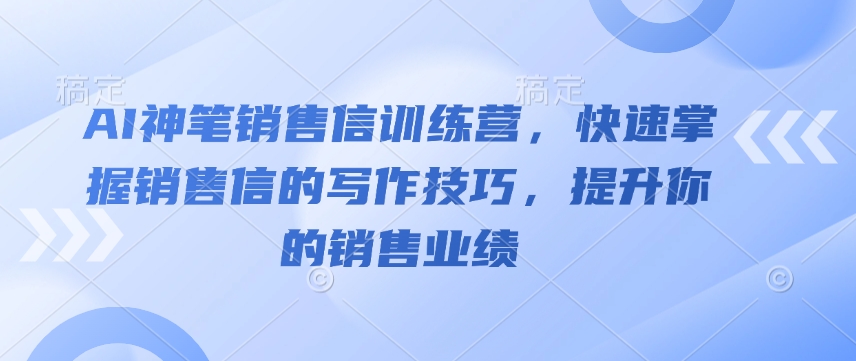 AI神笔销售信训练营，快速掌握销售信的写作技巧，提升你的销售业绩-狗哥口子