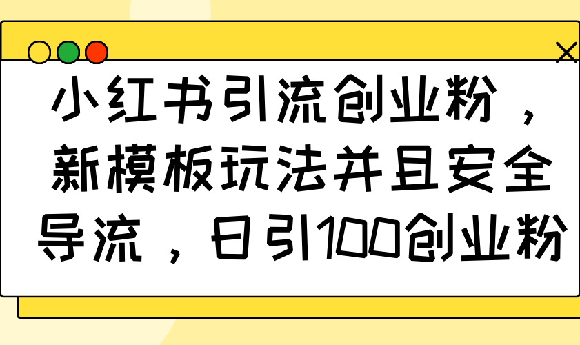 小红书引流创业粉，新模板玩法并且安全导流，日引100创业粉-狗哥口子