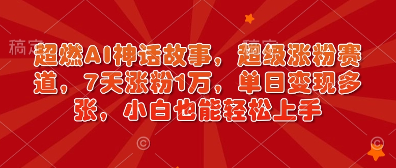 超燃AI神话故事，超级涨粉赛道，7天涨粉1万，单日变现多张，小白也能轻松上手(附详细教程)-狗哥口子