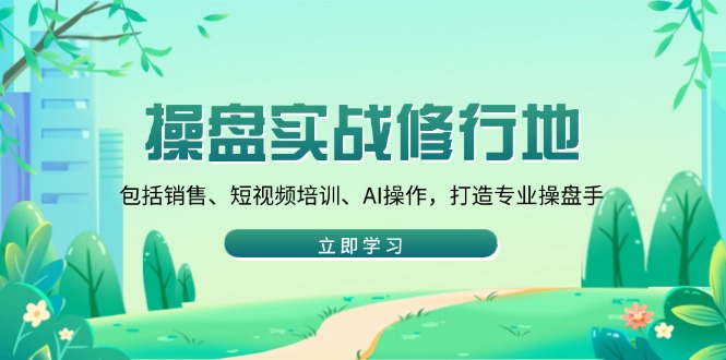 操盘实战修行地：包括销售、短视频培训、AI操作，打造专业操盘手-狗哥口子