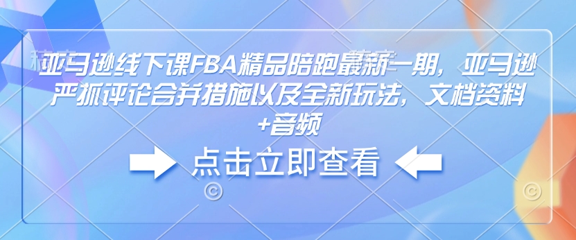 亚马逊线下课FBA精品陪跑最新一期，亚马逊严抓评论合并措施以及全新玩法，文档资料+音频-狗哥口子