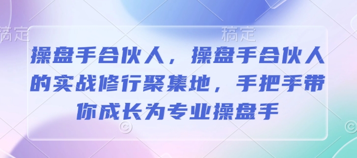 操盘手合伙人，操盘手合伙人的实战修行聚集地，手把手带你成长为专业操盘手-狗哥口子