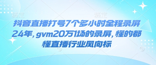 抖音直播打号7个多小时全程录屏24年，gvm20万1场的录屏，懂的都懂直播行业风向标-狗哥口子