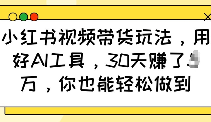 小红书视频带货玩法，用好AI工具，30天收益过W，你也能轻松做到-狗哥口子